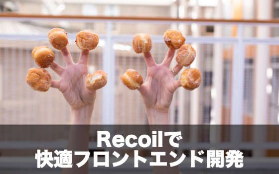 Recoilで快適フロントエンド開発